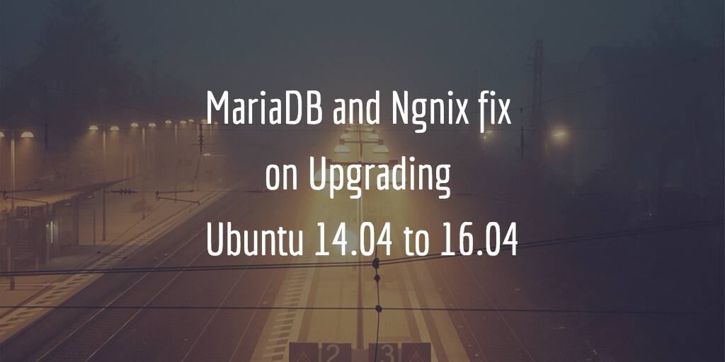 Nginx and MariaDB Issues Fix on Upgrading DigitalOcean Droplet from Ubuntu 14.04.5 to&nbsp;16.04.1